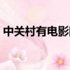 中關村有電影院嗎英文（中關村有電影院嗎）