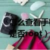 怎么查看手機是否root成功（怎么查看手機是否root）