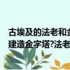 古埃及的法老和金字塔有什么關系（古埃及的法老為什么要建造金字塔?法老是什么人?）