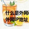 什么是外網ip地址,什么是內網ip地址（什么外網IP地址）