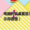 電腦開機桌面顯示很慢怎么回事（為什么電腦開機時桌面顯示得很慢）