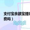 支付寶余額寶提現要手續費多少（支付寶余額寶提現要手續費嗎）