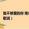 我不夠愛的你 陳慧琳歌詞是什么意思（陳慧珊的我不愛你的歌詞）