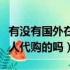 有沒有國外在中國代購的（國內有專門提供華人代購的嗎）