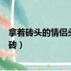 拿著磚頭的情侶頭像（情侶紅磚為什么只有一頭像上面帶紅磚）