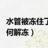 水管被凍住了如何快速融化（水管被凍住了如何解凍）