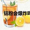 鋁粉會爆炸嗎（為什么鋁粉會爆炸而鋁塊不會）