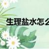 生理鹽水怎么配制溶液（生理鹽水怎么配）