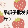 吊瓜子批發多少錢一斤（今年吊瓜子多少錢一斤）