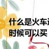什么是火車返程票（怎樣買火車返程票 什么時候可以買）