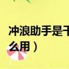 沖浪助手是干嘛的（中國移動的沖浪助手有什么用）
