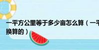 一平方公里等于多少畝怎么算(一平方公里等于多少畝怎么換算的)