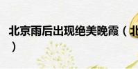 北京雨后出現絕美晚霞(北京雨后出現雙彩虹)