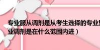 專業服從調劑是從考生選擇的專業里調劑嗎?(考生服從專業調劑是在什么范圍內進)