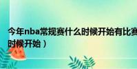 今年nba常規賽什么時候開始有比賽(今年NBA常規賽什么時候開始)
