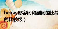 heavy形容詞和副詞的比較級(heavy的副詞的比較級)