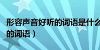 形容聲音好聽的詞語是什么(形容聲音的好聽的詞語)