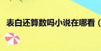 表白還算數嗎小說在哪看(表白還算數嗎)