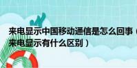 來電顯示中國移動通信是怎么回事(中國移動的來電提醒和來電顯示有什么區別)