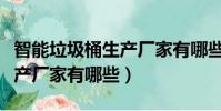 智能垃圾桶生產廠家有哪些好(智能垃圾桶生產廠家有哪些)
