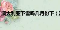 澳大利亞下雪嗎幾月份下(澳大利亞下雪嗎)