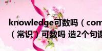knowledge可數嗎(commonknowledge(常識)可數嗎 造2個句謝謝)