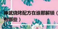 神武燒烤配方在誰那解鎖(神武燒烤配方大全有哪些)