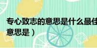 專心致志的意思是什么最佳答案(專心致志的意思是)