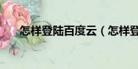 怎樣登陸百度云(怎樣登陸百度賬號)