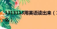 1313113用英語讀出來(1313113用英語怎么)