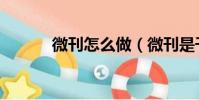 微刊怎么做(微刊是干什么的)