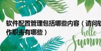 軟件配置管理包括哪些內容(請問軟件配置管理員的主要工作職責有哪些)