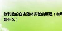 伽利略的自由落體實驗的原理(伽利略發現的自由落體定律是什么)
