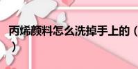 丙烯顏料怎么洗掉手上的(丙烯顏料怎么用啊)