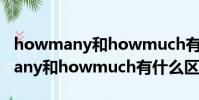 howmany和howmuch有什么區別(howmany和howmuch有什么區別怎么用)