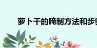 蘿卜干的腌制方法和步驟(蘿卜干)