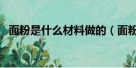 面粉是什么材料做的(面粉是什么做成的)
