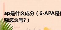 ap是什么成分(6-APA是什么物質的簡稱?全稱怎么寫?)