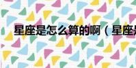 星座是怎么算的啊(星座是怎么劃分的)