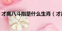才高八斗指是什么生肖(才高八斗指的是誰)