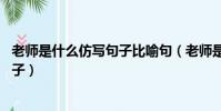 老師是什么仿寫句子比喻句(老師是什么,老師是什么仿寫句子)
