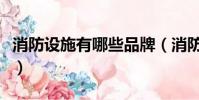 消防設施有哪些品牌(消防設施有哪些及用途)