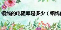 銅線的電阻率是多少(鋁線的電阻率是多少)