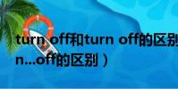 turn off和turn off的區別(turnoff...和turn...off的區別)