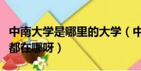 中南大學是哪里的大學(中南大學和東南大學都在哪呀)