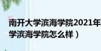 南開大學濱海學院2021年還招生嗎(南開大學濱海學院怎么樣)