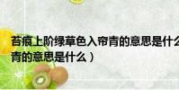 苔痕上階綠草色入簾青的意思是什么(苔痕上階綠草色入簾青的意思是什么)