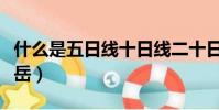 什么是五日線十日線二十日線圖解(什么是五岳)