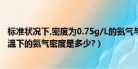 標準狀況下,密度為0.75g/L的氨氣與甲烷(0.9MP壓力、常溫下的氨氣密度是多少?)