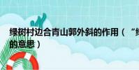 綠樹村邊合青山郭外斜的作用(“綠樹村邊合,青山郭外斜”的意思)